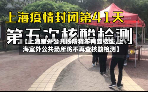 【上海室外公共场所将不再查核酸,上海室外公共场所将不再查核酸检测】