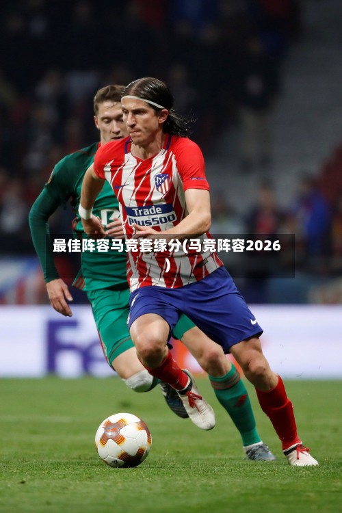 最佳阵容马竞套缘分(马竞阵容2026)