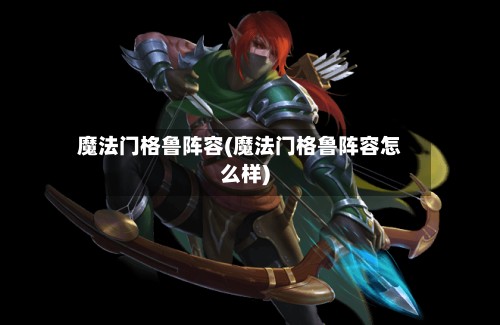 魔法门格鲁阵容(魔法门格鲁阵容怎么样)-第2张图片