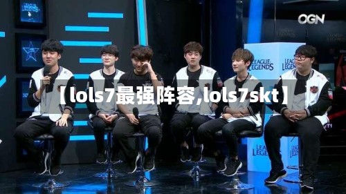 【lols7最强阵容,lols7skt】-第2张图片