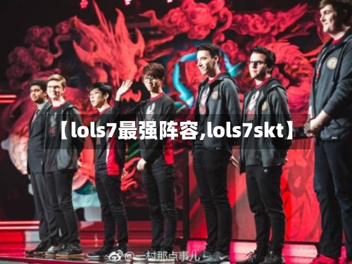 【lols7最强阵容,lols7skt】
