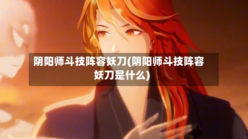 阴阳师斗技阵容妖刀(阴阳师斗技阵容妖刀是什么)
