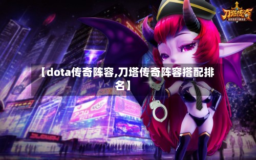 【dota传奇阵容,刀塔传奇阵容搭配排名】