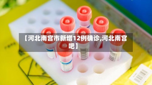 【河北南宫市新增12例确诊,河北南宫吧】-第2张图片