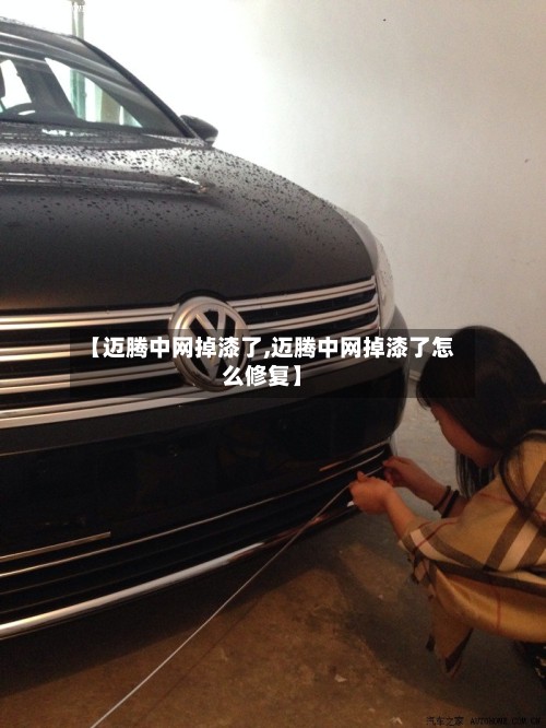 【迈腾中网掉漆了,迈腾中网掉漆了怎么修复】-第3张图片